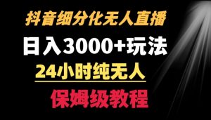 靠抖音细分化赛道无人直播，针对宝妈，24小时纯无人，日入3000+的玩法【揭秘】-阳知网创资源库