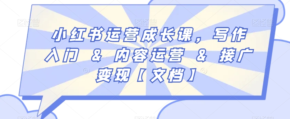 小红书运营成长课,写作入门&内容运营&接广变现【文档】-阳知网创资源库