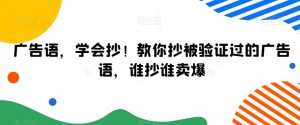 广告语,学会抄!教你抄被验证过的广告语,谁抄谁卖爆-阳知网创资源库