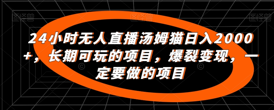 24小时无人直播汤姆猫日入2000+,长期可玩的项目,爆裂变现,一定要做的项目【揭秘】-阳知网创资源库