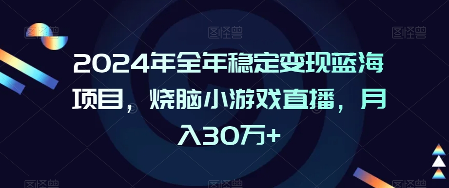 2024年全年稳定变现蓝海项目，烧脑小游戏直播，月入30万+【揭秘】-阳知网创资源库