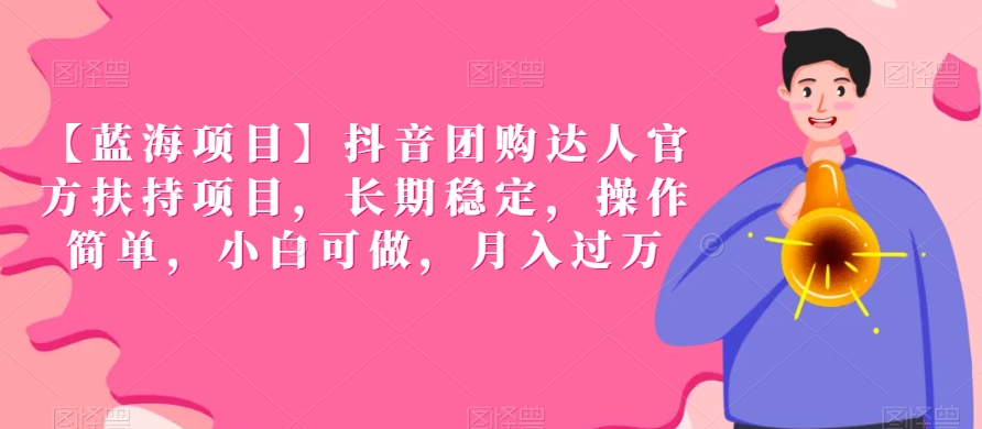 【蓝海项目】抖音团购达人官方扶持项目,长期稳定,操作简单,小白可做,月入过万【揭秘】-阳知网创资源库