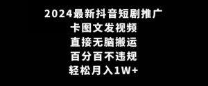2024最新抖音短剧推广，卡图文发视频，直接无脑搬，百分百不违规，轻松月入1W+【揭秘】-阳知网创资源库