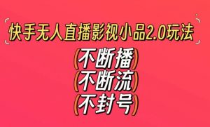 快手无人直播影视小品2.0玩法,不断流,不封号,不需要会剪辑,每天能稳定500-1000+【揭秘】-阳知网创资源库
