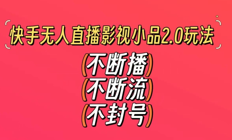 快手无人直播影视小品2.0玩法,不断流,不封号,不需要会剪辑,每天能稳定500-1000+【揭秘】-阳知网创资源库