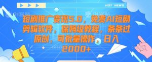 短剧推广变现5.0,免费AI短剧剪辑软件,保姆级教程,条条过原创,可批量操作,日入2000+【揭秘】-阳知网创资源库