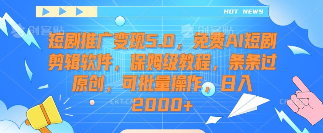 短剧推广变现5.0,免费AI短剧剪辑软件,保姆级教程,条条过原创,可批量操作,日入2000+【揭秘】-阳知网创资源库