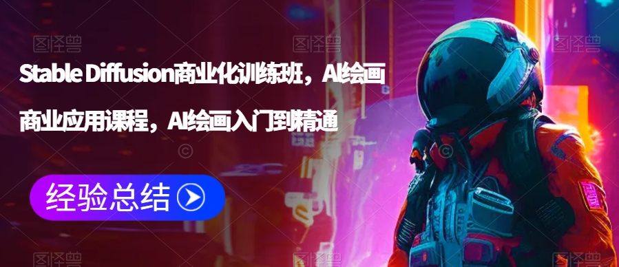 Stable Diffusion商业化训练班,Al绘画商业应用课程,AI绘画入门到精通-阳知网创资源库