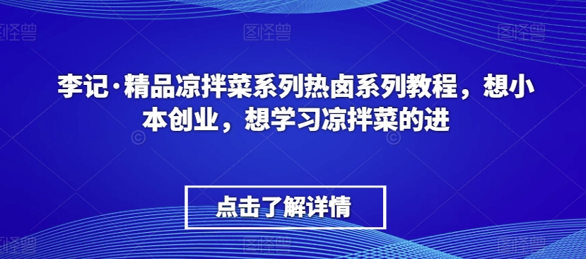 李记·精品凉拌菜系列热卤系列教程,想小本创业,想学习凉拌菜的进-阳知网创资源库
