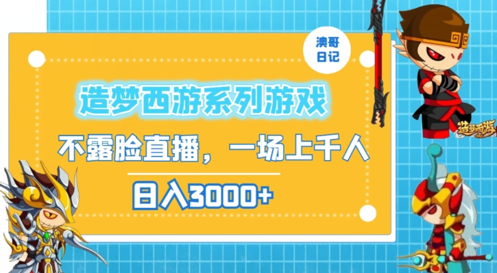 造梦西游系列游戏不露脸直播,回忆杀一场直播上千人,日入3000+【揭秘】-阳知网创资源库