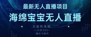 最新海绵宝宝无人直播项目,实测无版权违规,挂小铃铛一小时300+,随时可操作【揭秘】-阳知网创资源库