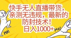 快手无人直播带货,亲测无违规,最新的防封技术!日入1000+【揭秘】-阳知网创资源库