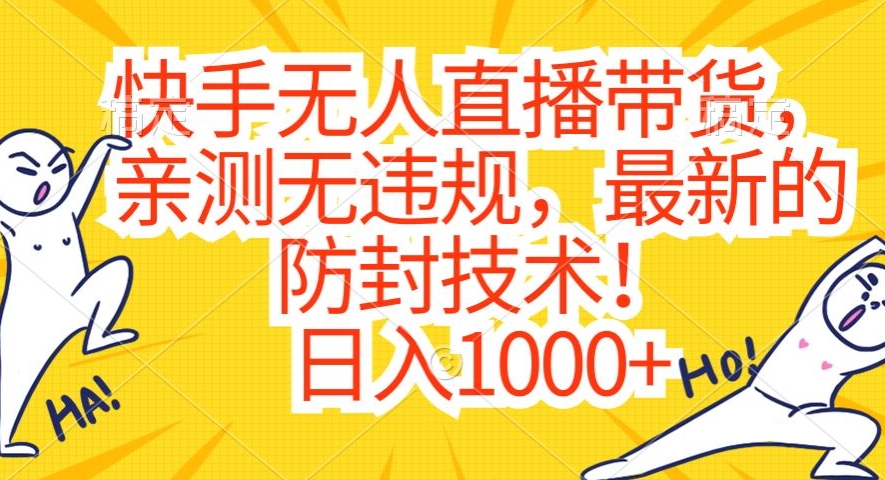 快手无人直播带货,亲测无违规,最新的防封技术!日入1000+【揭秘】-阳知网创资源库