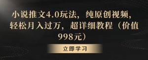 小说推文4.0玩法,纯原创视频,轻松月入过万,超详细教程(价值998元)【揭秘】-阳知网创资源库