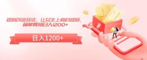 短剧改进玩法，让女生上瘾的短剧，简单剪辑日入1200+【揭秘】-阳知网创资源库