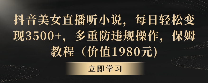抖音美女直播听小说，每日轻松变现3500+，多重防违规操作，保姆教程（价值1980元)【揭秘】-阳知网创资源库