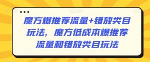 魔方爆推荐流量+错放类目玩法,魔方低成本爆推荐流量和错放类目玩法-阳知网创资源库