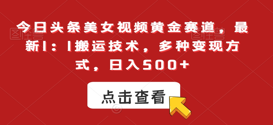 今日头条美女视频黄金赛道，最新1：1搬运技术，多种变现方式，日入500+【揭秘】-阳知网创资源库