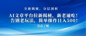 AI文章平台拉新揭秘，新老通吃！告别老玩法，简单操作日入500【揭秘】-阳知网创资源库