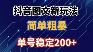 抖音图文流量变现,抖音图文新玩法,日入200+【揭秘】-阳知网创资源库