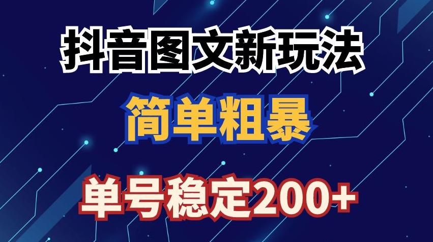 抖音图文流量变现,抖音图文新玩法,日入200+【揭秘】-阳知网创资源库