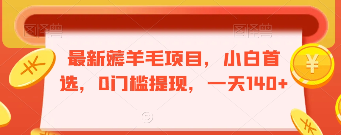 最新薅羊毛项目，小白首选，0门槛提现，一天140+【揭秘】-阳知网创资源库