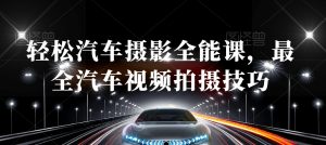 轻松汽车摄影全能课,最全汽车视频拍摄技巧-阳知网创资源库
