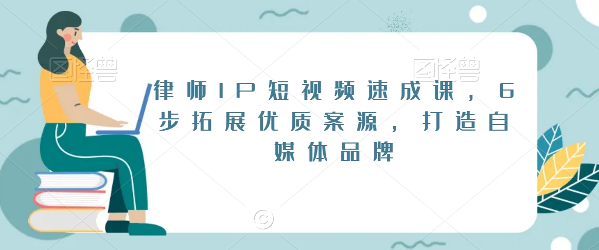 律师IP短视频速成课,6步拓展优质案源,打造自媒体品牌-阳知网创资源库