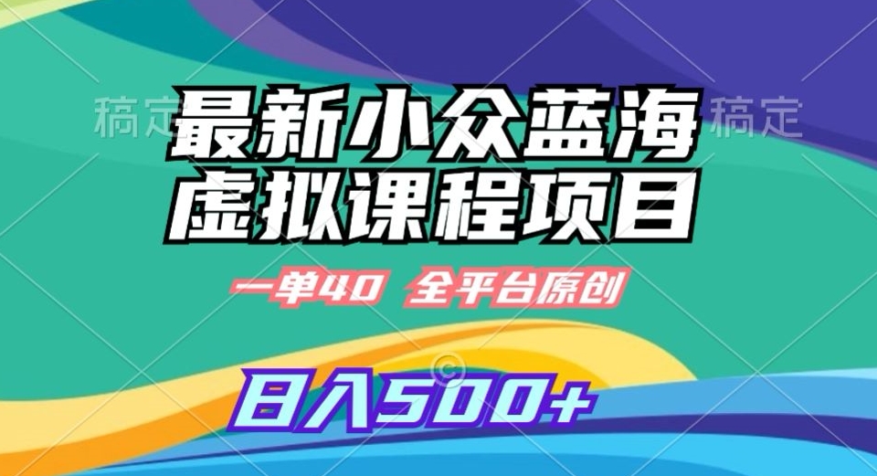 最新小众蓝海虚拟课程,一单40元,全平台纯原创,轻松日入500+【揭秘】-阳知网创资源库