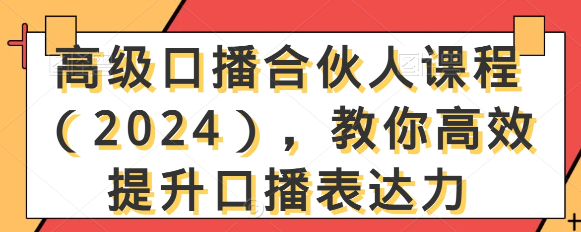 高级口播合伙人课程(2024),教你高效提升口播表达力-阳知网创资源库