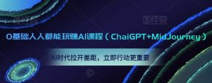 0基础人人都能玩赚AI课程(ChaiGPT+MidJourney),AI时代拉开差距,立即行动更重要-阳知网创资源库