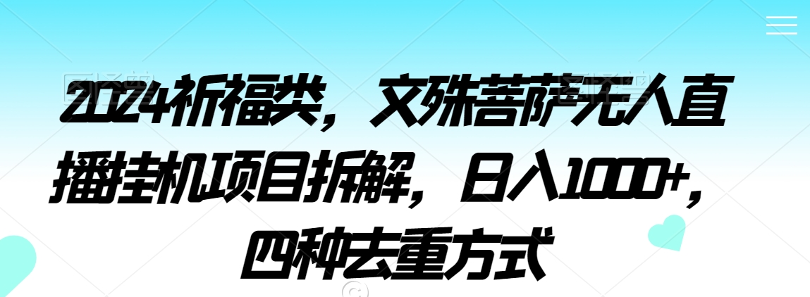 2024祈福类,文殊菩萨无人直播挂机项目拆解,日入1000+,四种去重方式【揭秘】-阳知网创资源库