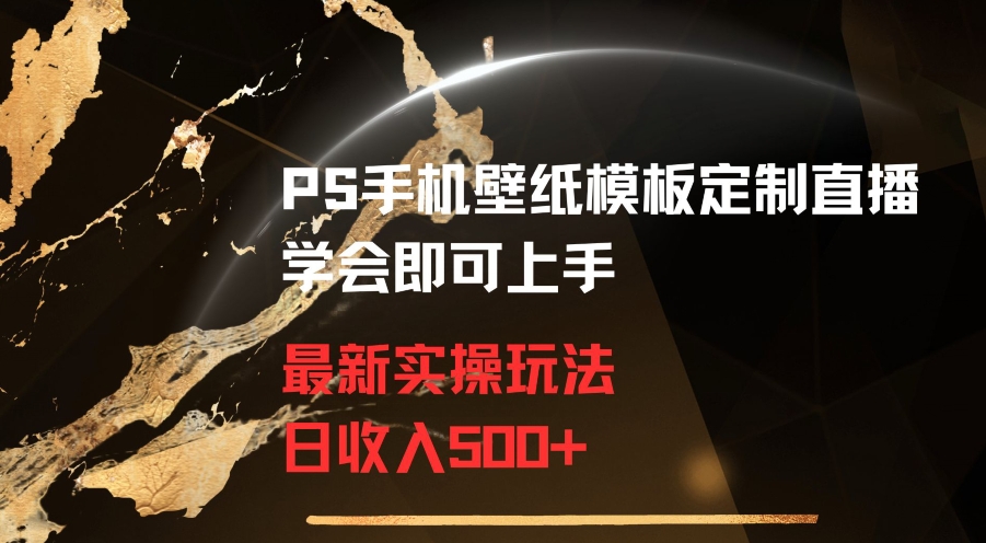PS手机壁纸模板定制直播最新实操玩法学会即可上手日收入500+【揭秘】-阳知网创资源库