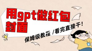 用gpt快速生成微信红包封面，保姆级别教程，小白看完即可上手操作【揭秘】-阳知网创资源库