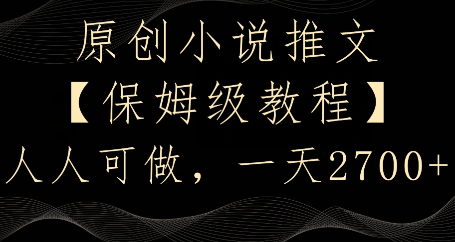 原创小说推文,保姆级教程,人人可做,一天2700【揭秘】-阳知网创资源库