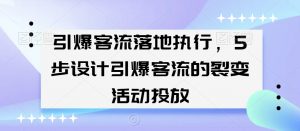 引爆客流落地执行,5步设计引爆客流的裂变活动投放-阳知网创资源库