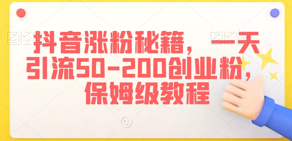抖音涨粉秘籍,一天引流50-200创业粉,保姆级教程【揭秘】-阳知网创资源库