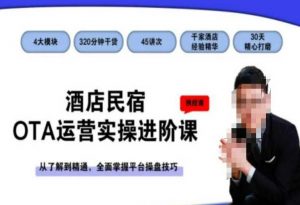 酒店民宿OTA运营实操进阶课，从了解到精通，全面掌握平台操盘技巧-阳知网创资源库