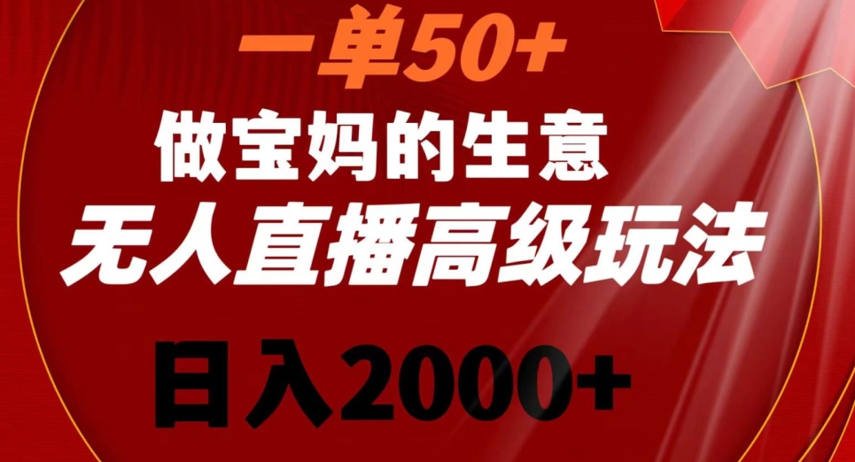 一单50做宝妈的生意，新生儿胎教资料无人直播高级玩法，日入2000+【揭秘】-阳知网创资源库