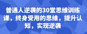 普通人逆袭的30堂思维训练课,终身受用的思维,提升认知,实现逆袭-阳知网创资源库