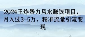 2024王炸暴力风水赚钱项目，月入过3-5万，精准流量引流变现【揭秘】-阳知网创资源库