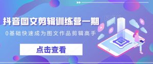 抖音图文剪辑训练营一期,0基础快速成为图文作品剪辑高手-阳知网创资源库
