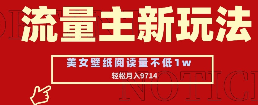 流量主新玩法，美女壁纸和头像，阅读量不低于1w，月入9741【揭秘】-阳知网创资源库