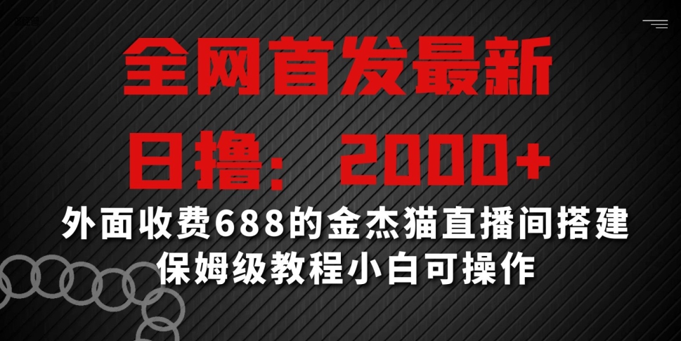 全网首发最新，日撸2000+，外面收费688的金杰猫直播间搭建，保姆级教程小白可操作【揭秘】-阳知网创资源库
