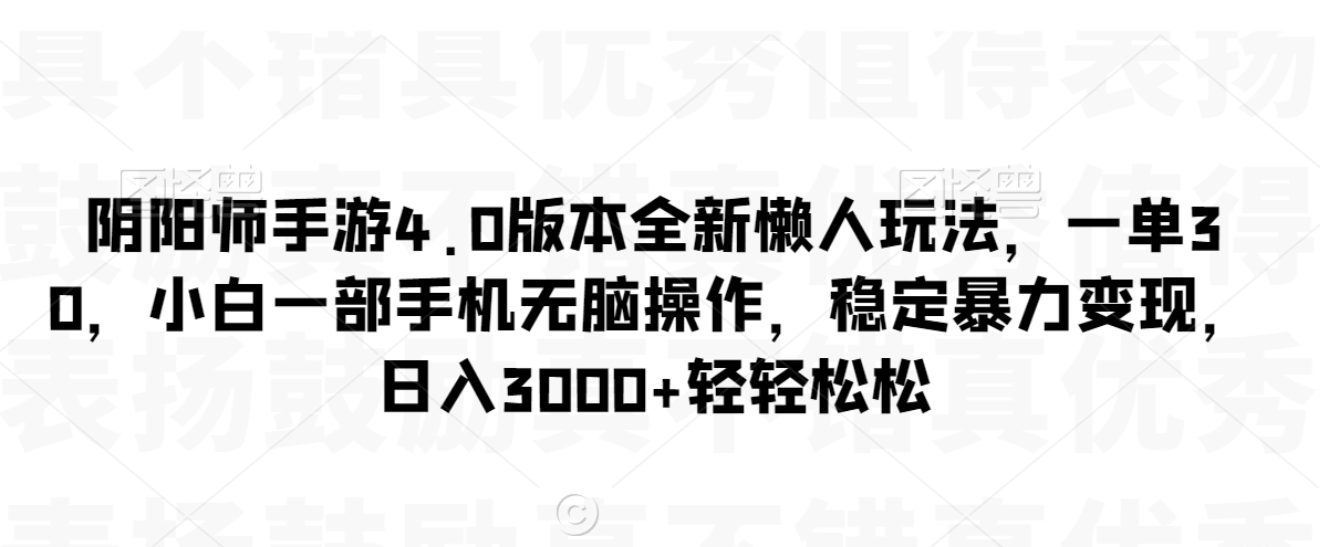 阴阳师手游4.0版本全新懒人玩法,一单30,小白一部手机无脑操作,稳定暴力变现【揭秘】-阳知网创资源库