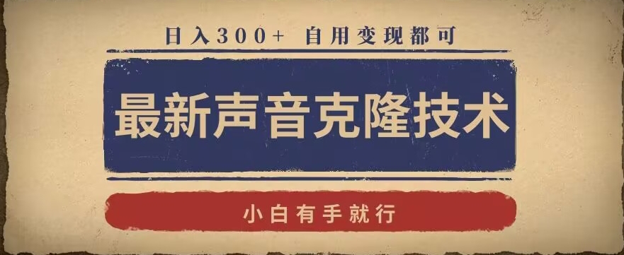 最新声音克隆技术,有手就行,自用变现都可,日入300+【揭秘】-阳知网创资源库