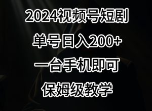 2024风口,视频号短剧,单号日入200+,一台手机即可操作,保姆级教学【揭秘】-阳知网创资源库