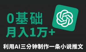 三分钟一条原创爆款小说推文，全程AI制作，无脑矩阵，月入1万+【揭秘】-阳知网创资源库