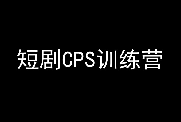 短剧CPS训练营，百亿市场规模，新手可躺赚的项目-阳知网创资源库