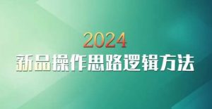 云创一方2024淘宝新品操作思路逻辑方法-阳知网创资源库